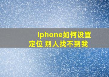 iphone如何设置 定位 别人找不到我